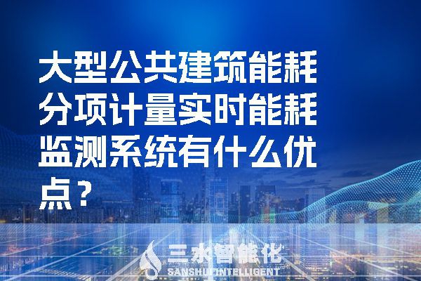 大型公共建筑能耗分項(xiàng)計(jì)量實(shí)時(shí)能耗監(jiān)測(cè)系統(tǒng)有什么優(yōu)點(diǎn)？